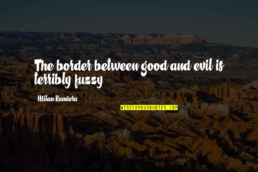 Good And Evil Quotes By Milan Kundera: The border between good and evil is terribly