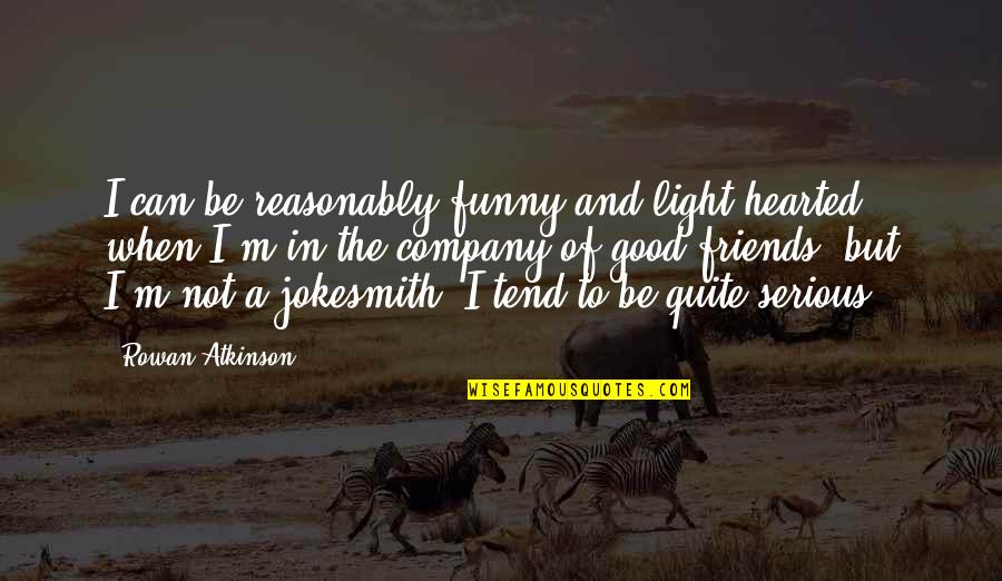 Good And Funny Friend Quotes By Rowan Atkinson: I can be reasonably funny and light-hearted when