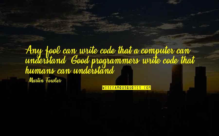 Good And Funny Inspirational Quotes By Martin Fowler: Any fool can write code that a computer