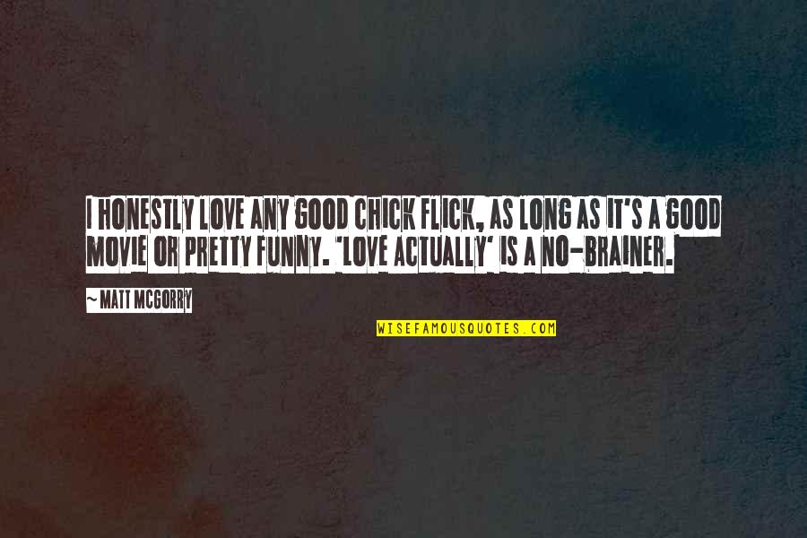 Good And Funny Love Quotes By Matt McGorry: I honestly love any good chick flick, as