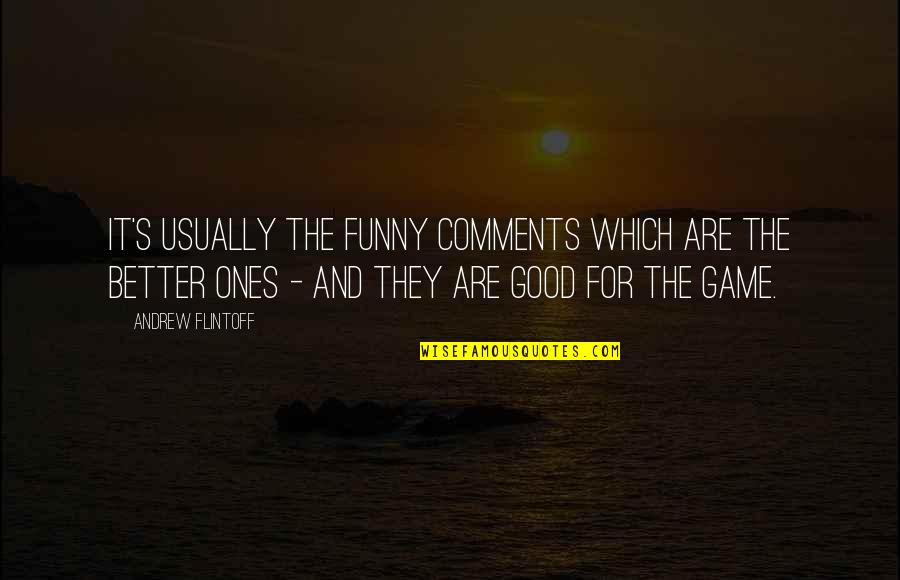 Good And Funny Quotes By Andrew Flintoff: It's usually the funny comments which are the