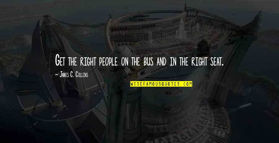 Good And Funny Quotes By James C. Collins: Get the right people on the bus and