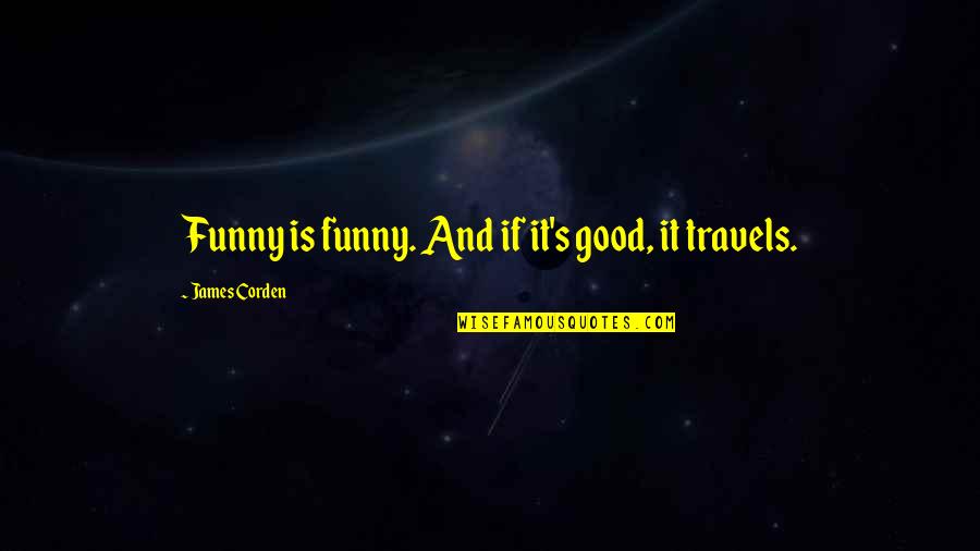 Good And Funny Quotes By James Corden: Funny is funny. And if it's good, it