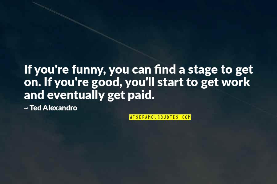Good And Funny Quotes By Ted Alexandro: If you're funny, you can find a stage