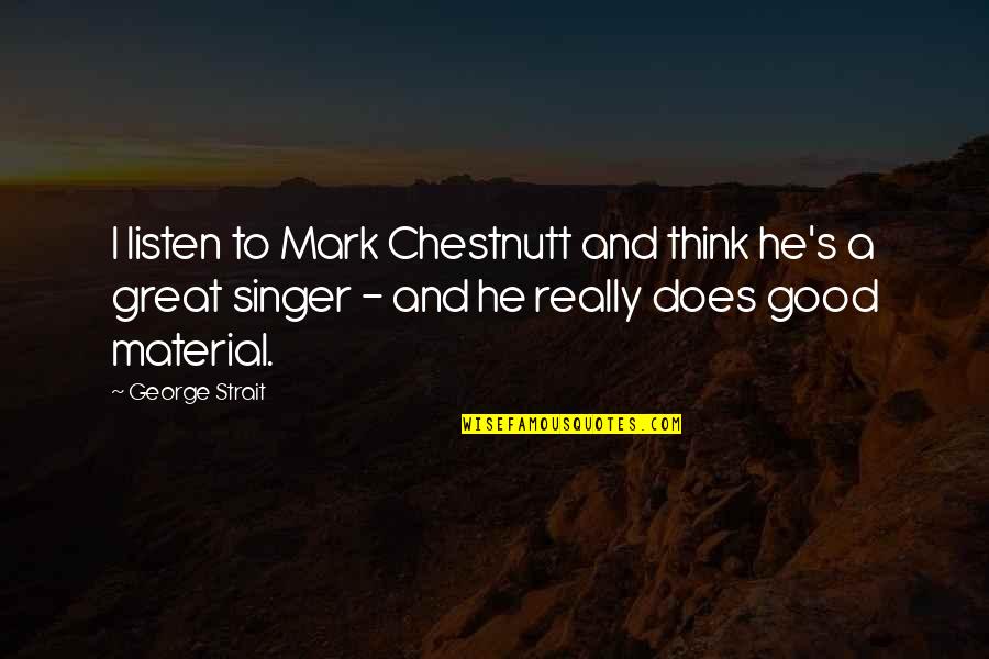 Good And Great Quotes By George Strait: I listen to Mark Chestnutt and think he's