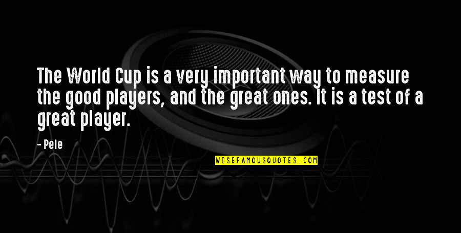 Good And Great Quotes By Pele: The World Cup is a very important way