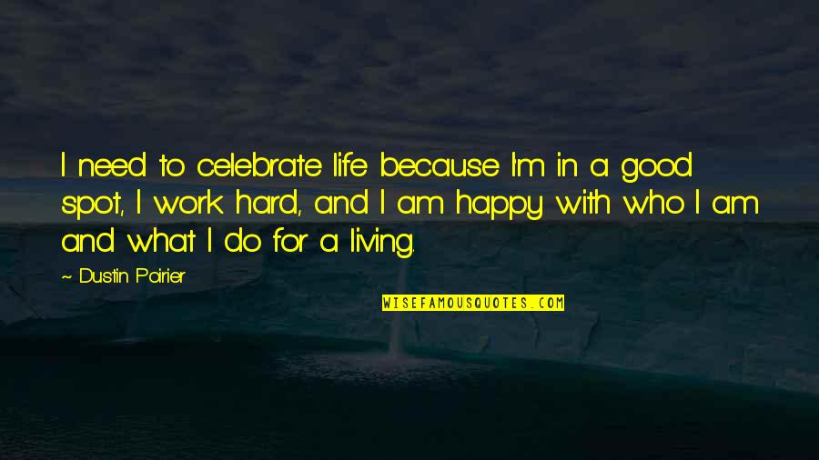Good And Happy Life Quotes By Dustin Poirier: I need to celebrate life because I'm in