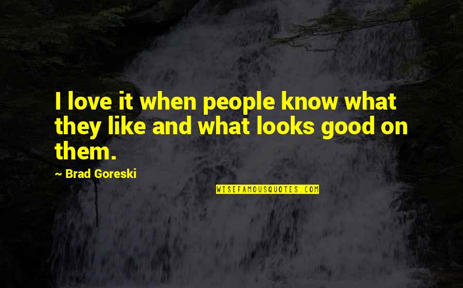 Good And Love Quotes By Brad Goreski: I love it when people know what they