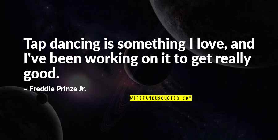 Good And Love Quotes By Freddie Prinze Jr.: Tap dancing is something I love, and I've