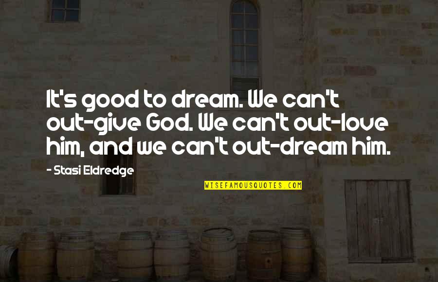 Good And Love Quotes By Stasi Eldredge: It's good to dream. We can't out-give God.
