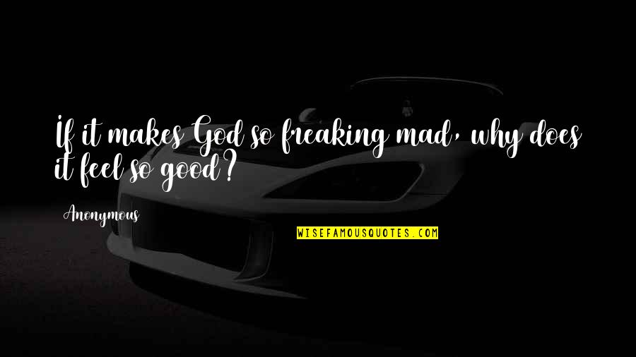 Good And Mad Quotes By Anonymous: If it makes God so freaking mad, why