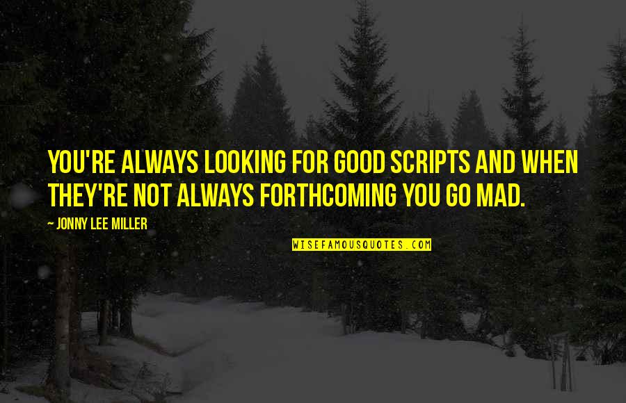 Good And Mad Quotes By Jonny Lee Miller: You're always looking for good scripts and when