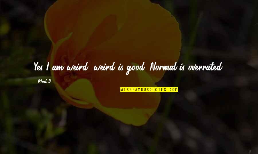 Good And Mad Quotes By Mad-D: Yes I am weird, weird is good. Normal