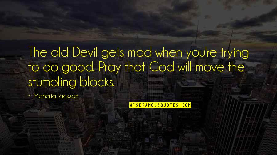 Good And Mad Quotes By Mahalia Jackson: The old Devil gets mad when you're trying