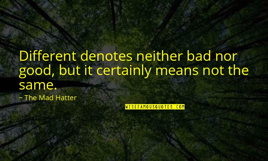 Good And Mad Quotes By The Mad Hatter: Different denotes neither bad nor good, but it