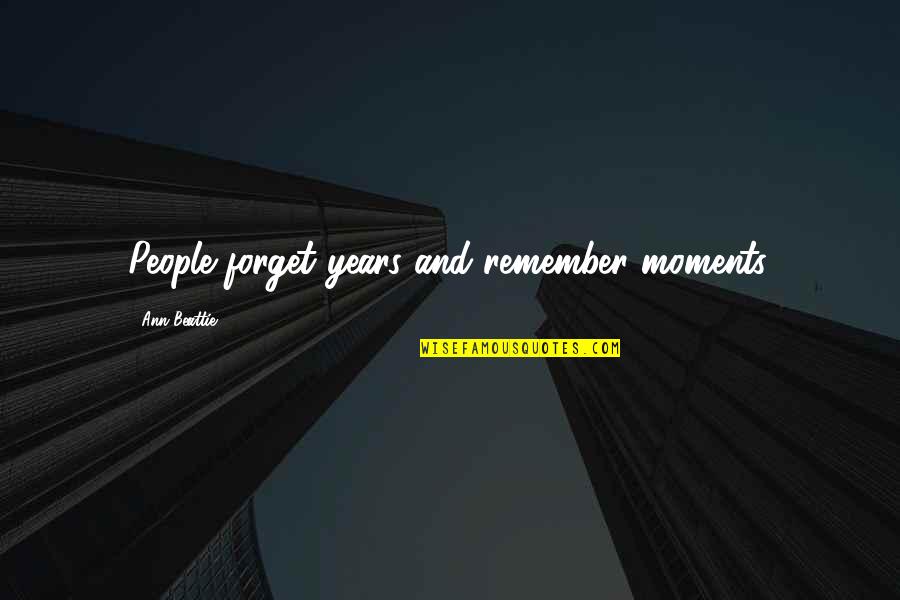 Good And Meaningful Quotes By Ann Beattie: People forget years and remember moments.