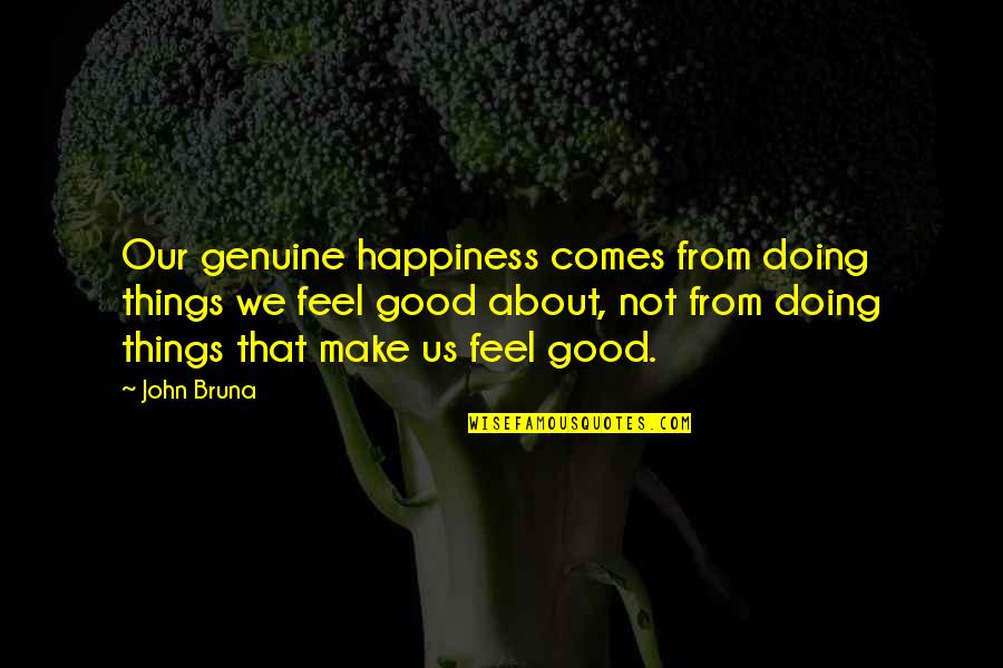 Good And Meaningful Quotes By John Bruna: Our genuine happiness comes from doing things we