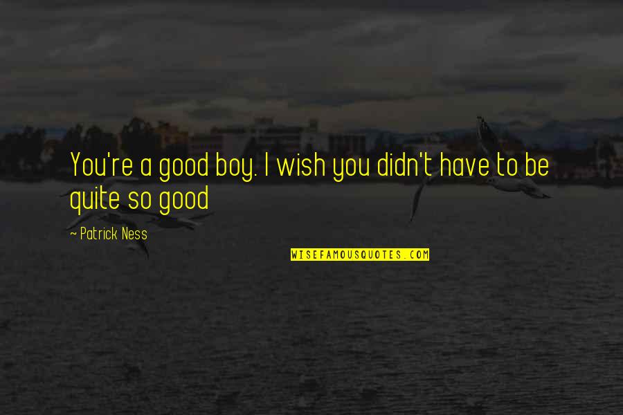 Good And Meaningful Quotes By Patrick Ness: You're a good boy. I wish you didn't