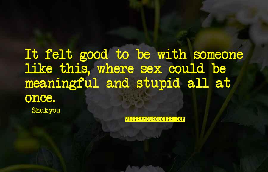 Good And Meaningful Quotes By Shukyou: It felt good to be with someone like