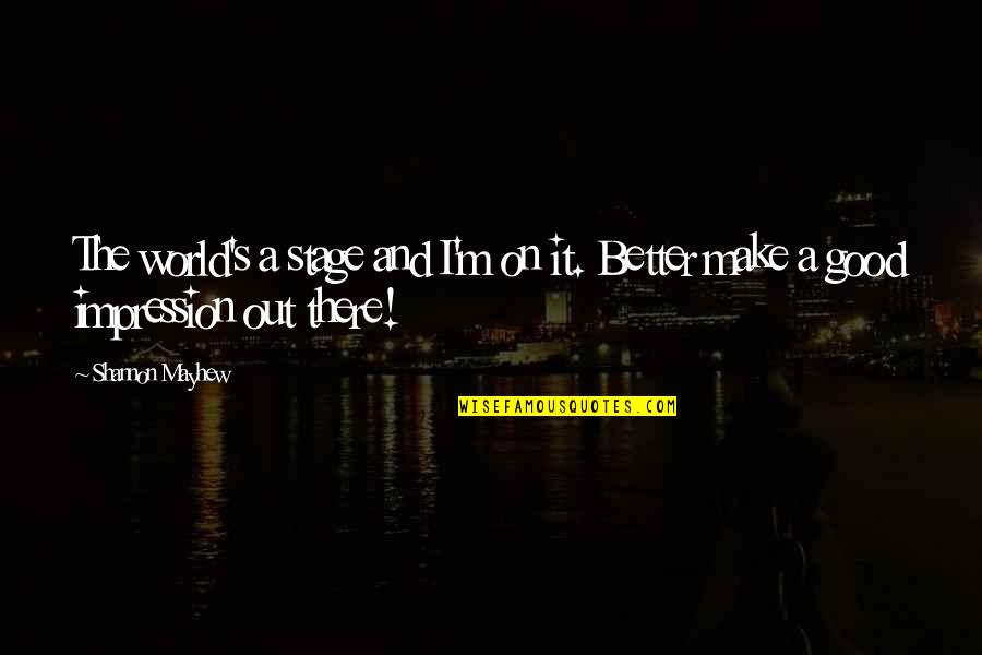 Good And Motivational Quotes By Shannon Mayhew: The world's a stage and I'm on it.