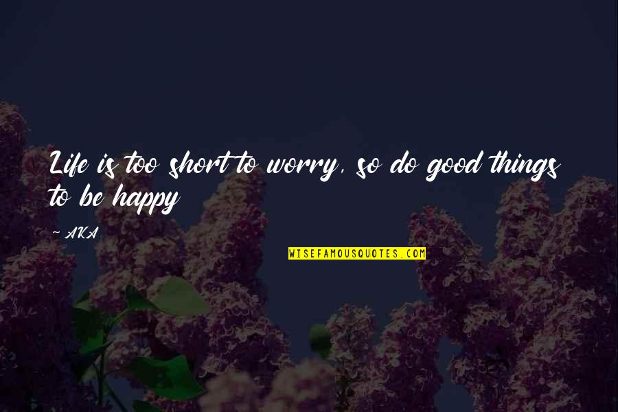 Good And Short Inspirational Quotes By AKA: Life is too short to worry, so do