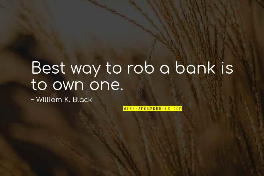 Good And Short Inspirational Quotes By William K. Black: Best way to rob a bank is to