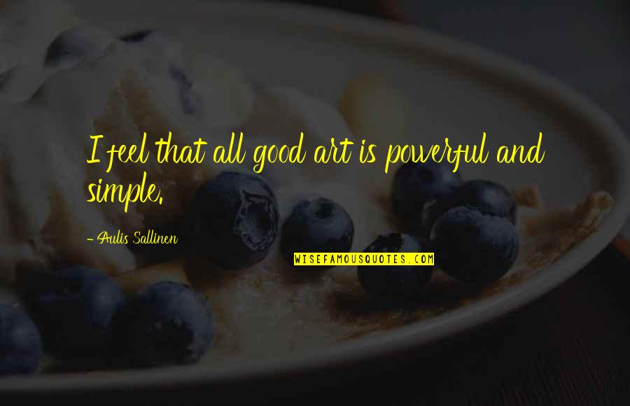 Good And Simple Quotes By Aulis Sallinen: I feel that all good art is powerful