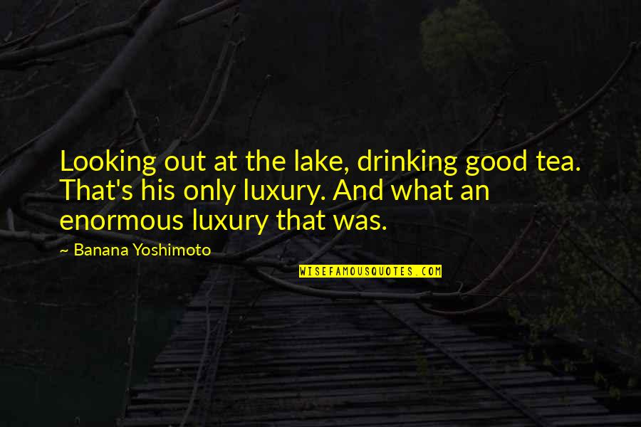 Good And Simple Quotes By Banana Yoshimoto: Looking out at the lake, drinking good tea.