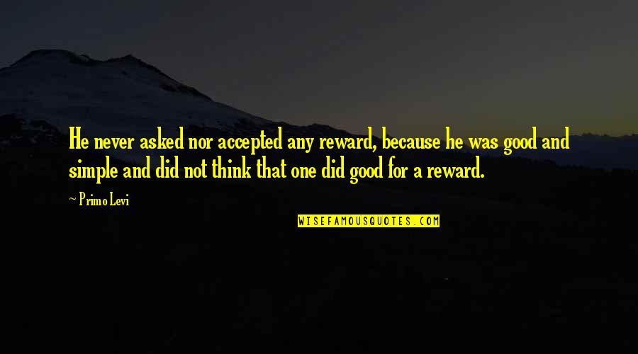 Good And Simple Quotes By Primo Levi: He never asked nor accepted any reward, because