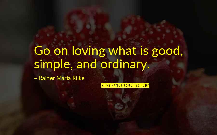 Good And Simple Quotes By Rainer Maria Rilke: Go on loving what is good, simple, and
