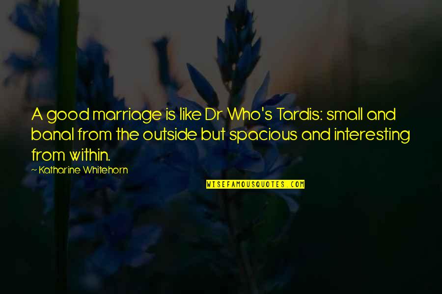 Good And Small Quotes By Katharine Whitehorn: A good marriage is like Dr Who's Tardis:
