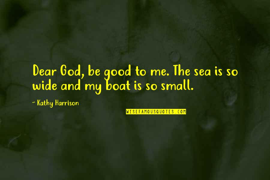 Good And Small Quotes By Kathy Harrison: Dear God, be good to me. The sea