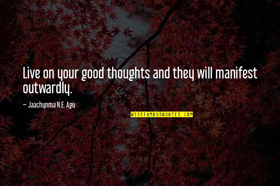 Good And Success Quotes By Jaachynma N.E. Agu: Live on your good thoughts and they will Good And Success Quotes By Jaachynma N.E. Agu: Live on your good thoughts and they will