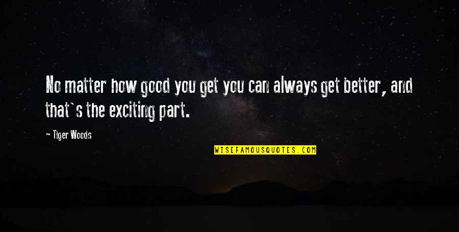 Good And Success Quotes By Tiger Woods: No matter how good you get you can