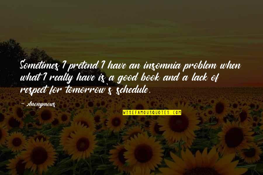 Good And True Quotes By Anonymous: Sometimes I pretend I have an insomnia problem