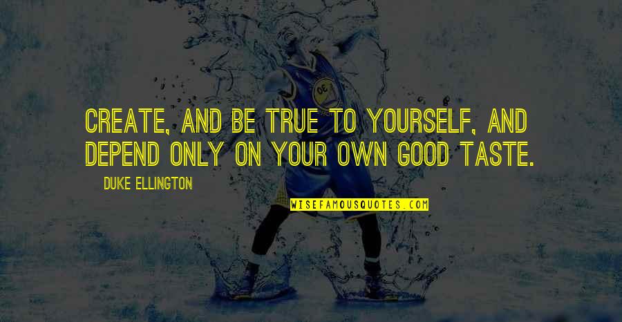 Good And True Quotes By Duke Ellington: Create, and be true to yourself, and depend