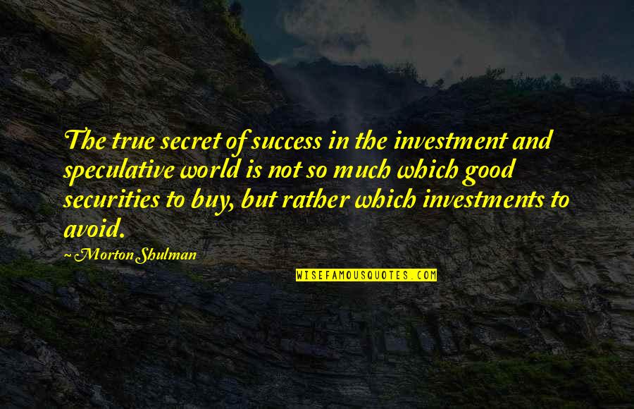 Good And True Quotes By Morton Shulman: The true secret of success in the investment