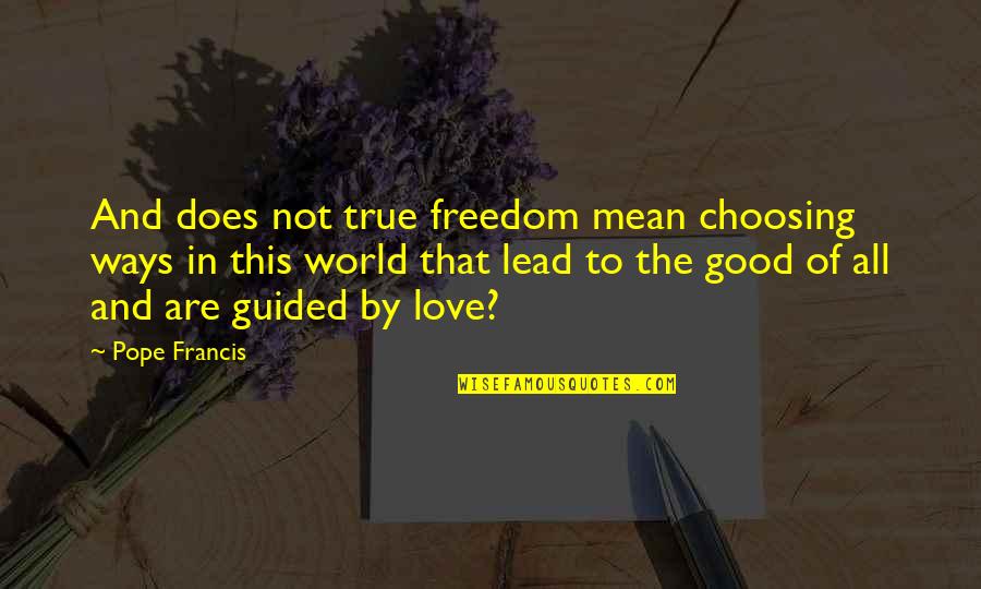Good And True Quotes By Pope Francis: And does not true freedom mean choosing ways