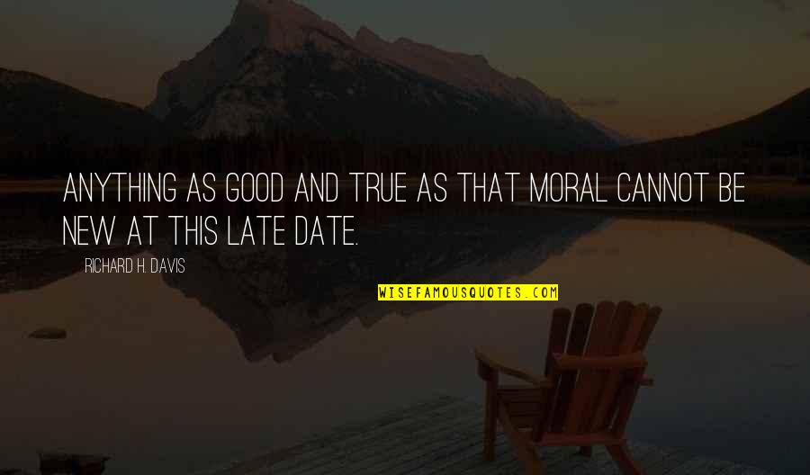 Good And True Quotes By Richard H. Davis: Anything as good and true as that moral