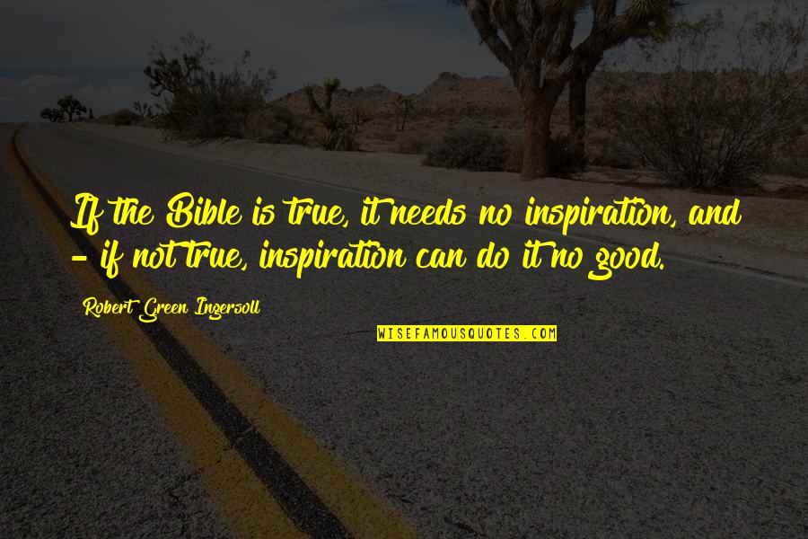 Good And True Quotes By Robert Green Ingersoll: If the Bible is true, it needs no