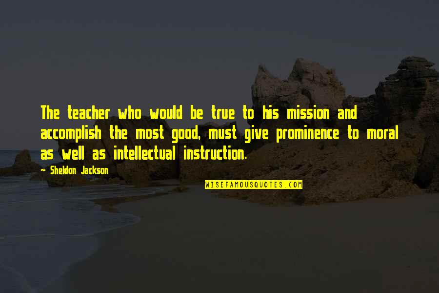 Good And True Quotes By Sheldon Jackson: The teacher who would be true to his