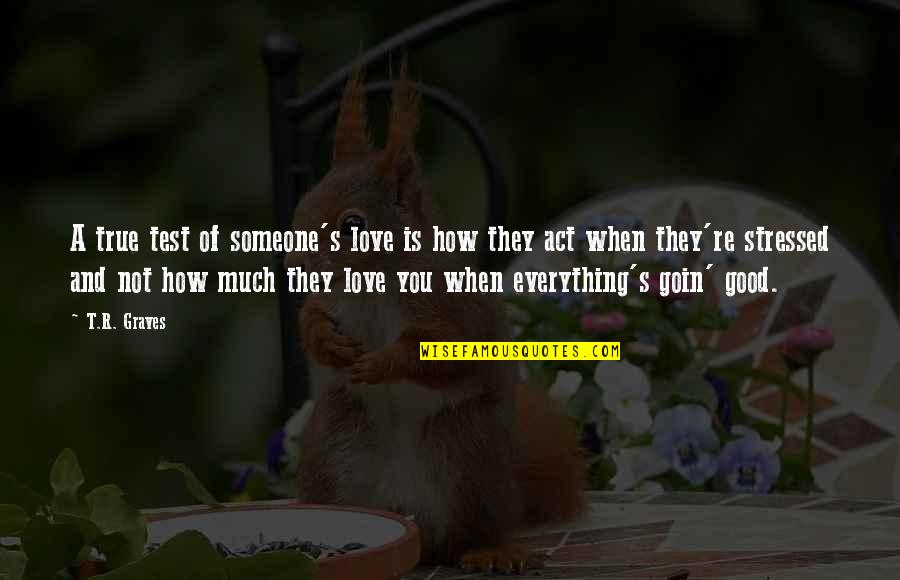 Good And True Quotes By T.R. Graves: A true test of someone's love is how