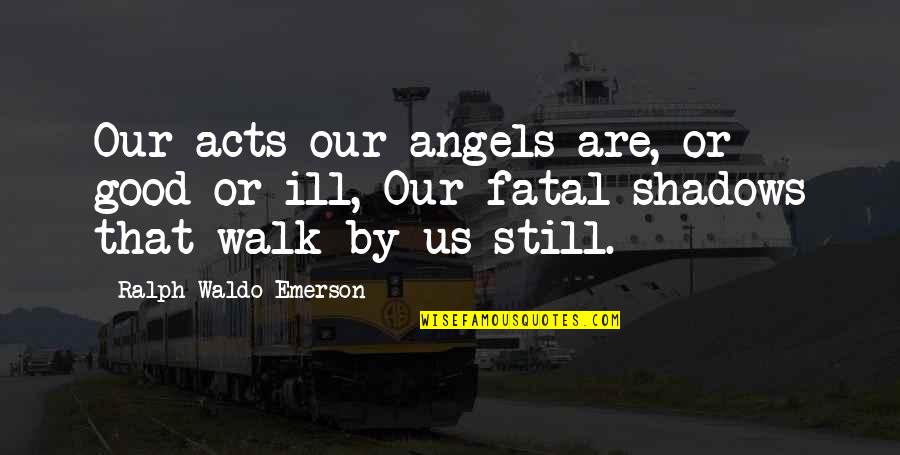 Good Angels Quotes By Ralph Waldo Emerson: Our acts our angels are, or good or