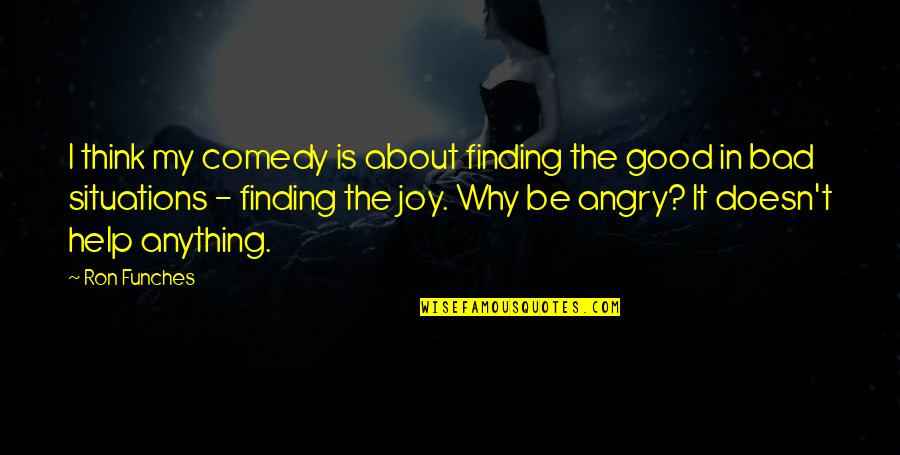 Good Angry Quotes By Ron Funches: I think my comedy is about finding the