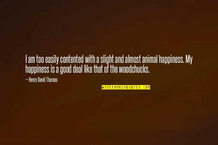 Good Animal Quotes By Henry David Thoreau: I am too easily contented with a slight Good Animal Quotes By Henry David Thoreau: I am too easily contented with a slight