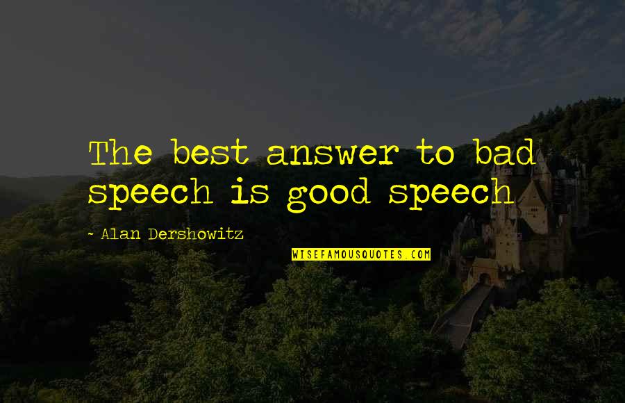 Good Answer Quotes By Alan Dershowitz: The best answer to bad speech is good