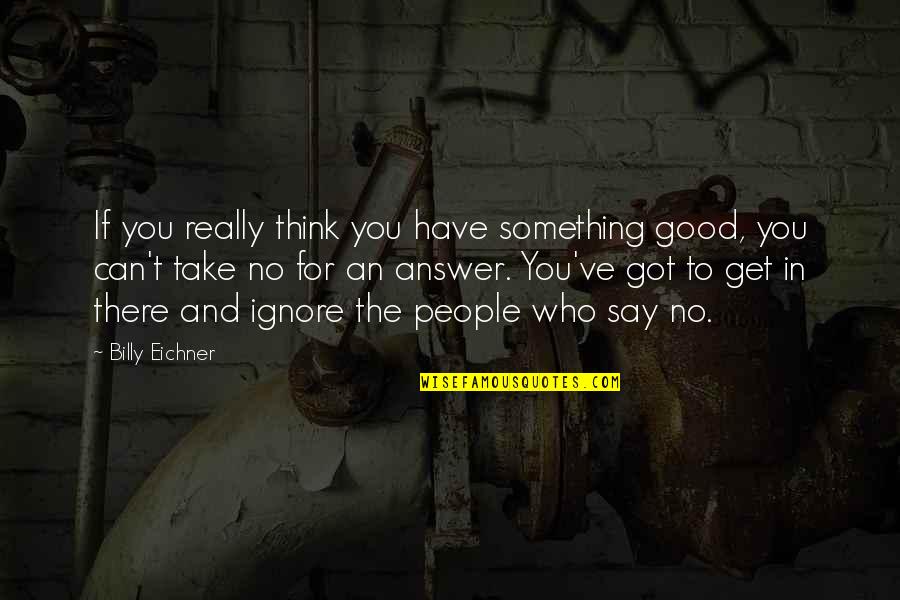 Good Answer Quotes By Billy Eichner: If you really think you have something good,