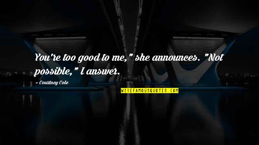 Good Answer Quotes By Courtney Cole: You're too good to me," she announces. "Not