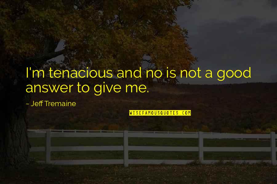 Good Answer Quotes By Jeff Tremaine: I'm tenacious and no is not a good