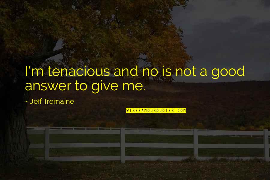 Good Answer Quotes By Jeff Tremaine: I'm tenacious and no is not a good Good Answer Quotes By Jeff Tremaine: I'm tenacious and no is not a good